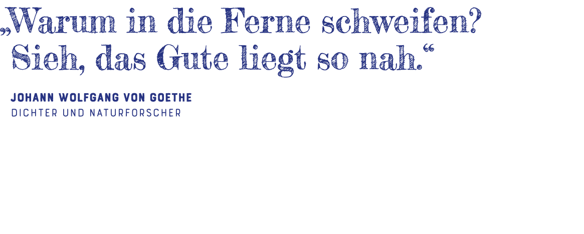   Warum in die Ferne schweifen  Sieh, das Gute liegt so nah   Johann Wolfgang von Goethe Dichter und Naturforscher