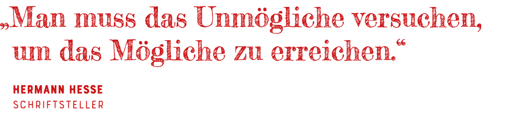   Man muss das Unmögliche versuchen, um das Mögliche zu erreichen   Hermann Hesse Schriftsteller