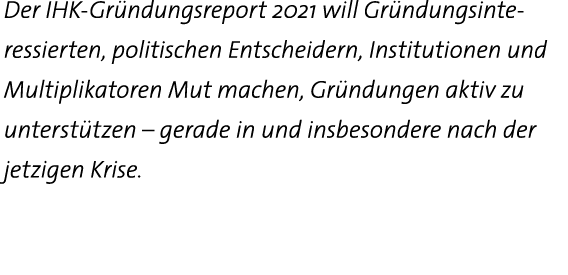 Der IHK-Gründungsreport 2021 will Gründungsinte-ressierten, politischen Entscheidern, Institutionen und Multiplikator   