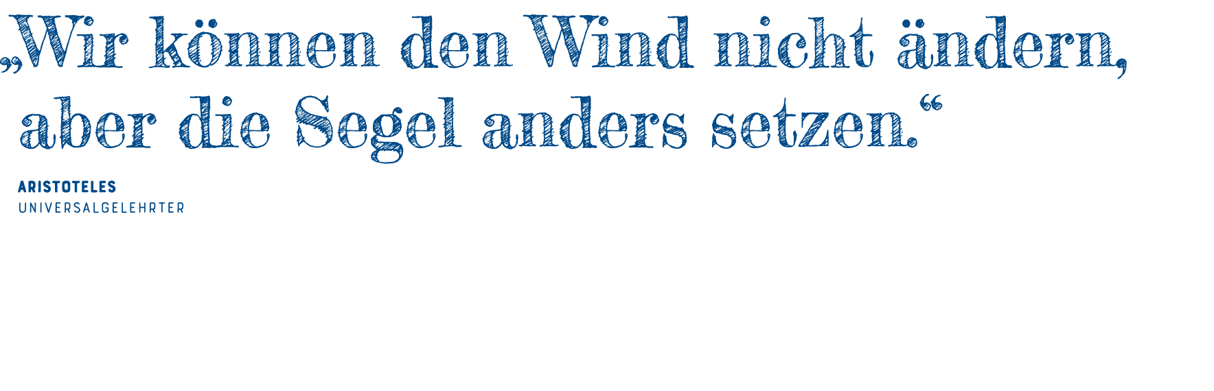   Wir können den Wind nicht ändern, aber die Segel anders setzen   Aristoteles Universalgelehrter  