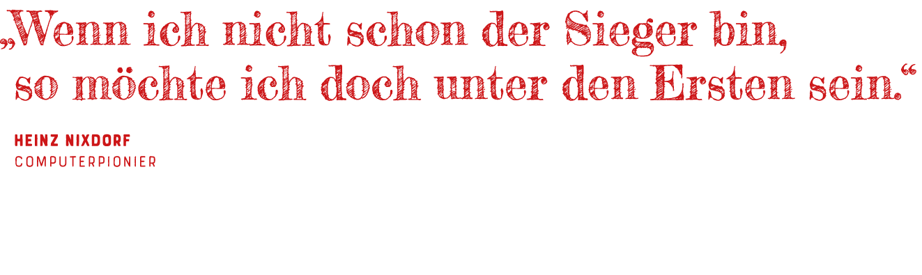   Wenn ich nicht schon der Sieger bin, so möchte ich doch unter den Ersten sein   Heinz Nixdorf ComputerPionier 