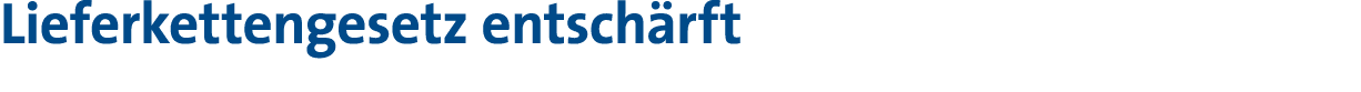 Lieferkettengesetz entschärft 