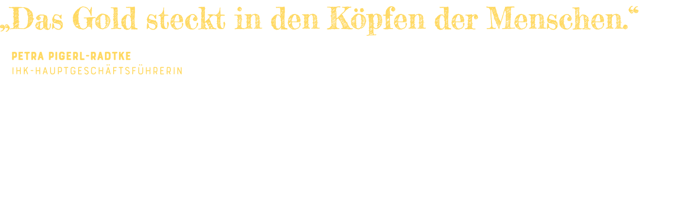   Das Gold steckt in den Köpfen der Menschen   Petra Pigerl-Radtke IHK-Hauptgeschäftsführerin