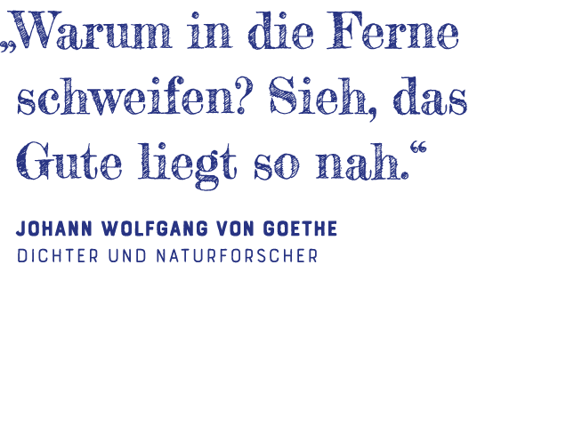   Warum in die Ferne schweifen  Sieh, das Gute liegt so nah   Johann Wolfgang von Goethe Dichter und Naturforscher