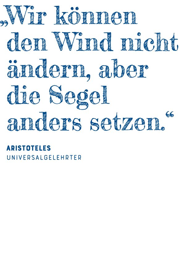   Wir können den Wind nicht ändern, aber die Segel anders setzen   Aristoteles Universalgelehrter  