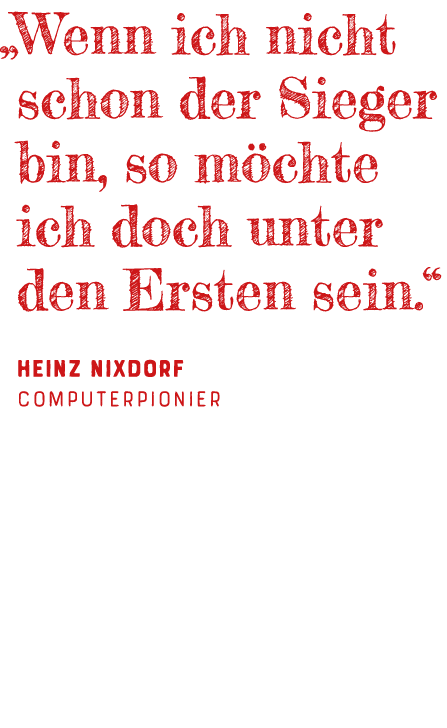   Wenn ich nicht schon der Sieger bin, so möchte ich doch unter den Ersten sein   Heinz Nixdorf ComputerPionier 